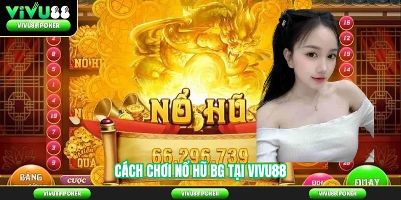 Cách Chơi Nổ Hũ BG Tại Vivu88