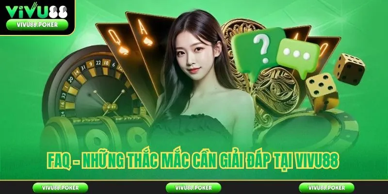 FAQ - Những thắc mắc cần giải đáp tại VIVU88