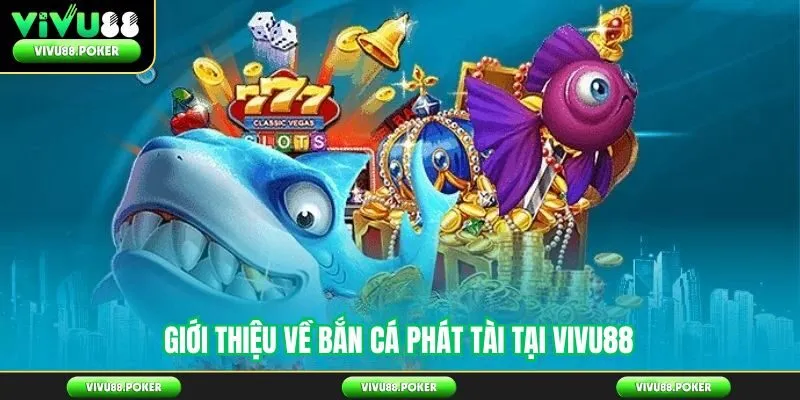 Giới thiệu về Bắn cá phát tài tại Vivu88