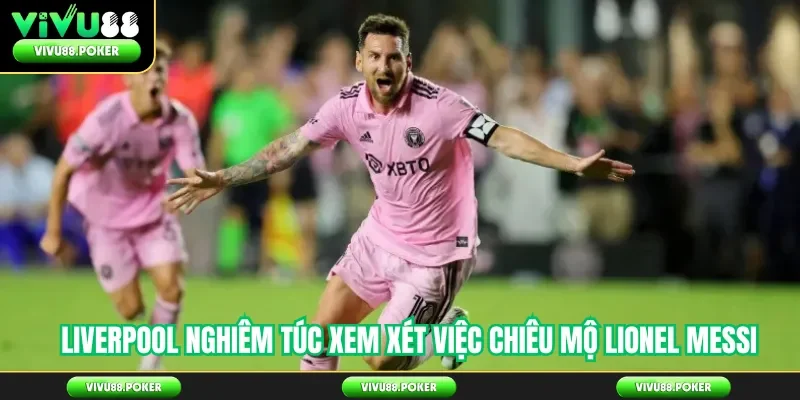 Liverpool nghiêm túc xem xét việc chiêu mộ Lionel Messi