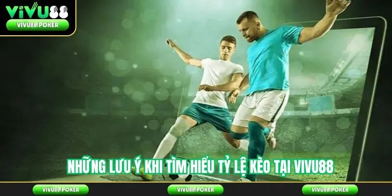 Những lưu ý khi tìm hiểu tỷ lệ kèo tại Vivu88