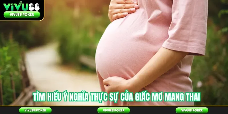 Tìm hiểu ý nghĩa thực sự của giấc mơ mang thai