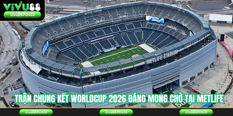 Trận chung kết Worldcup 2026 đáng mong chờ tại MetLife