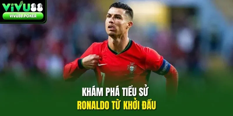 Khám phá tiểu sử Ronaldo từ khởi đầu